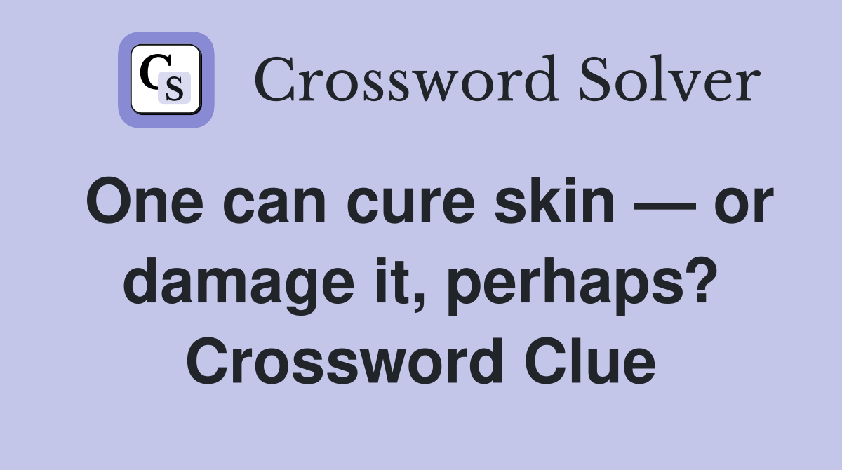 One Can Cure Skin — Or Damage It, Perhaps? - Crossword Clue Answers ...